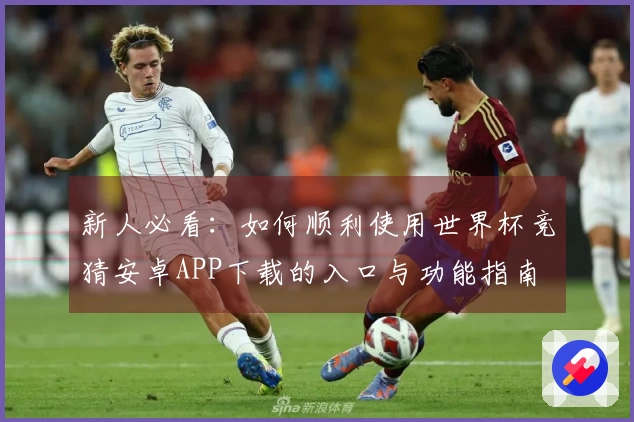 新人必看：如何顺利使用世界杯竞猜安卓APP下载的入口与功能指南