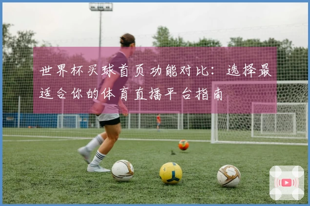 世界杯买球首页功能对比：选择最适合你的体育直播平台指南