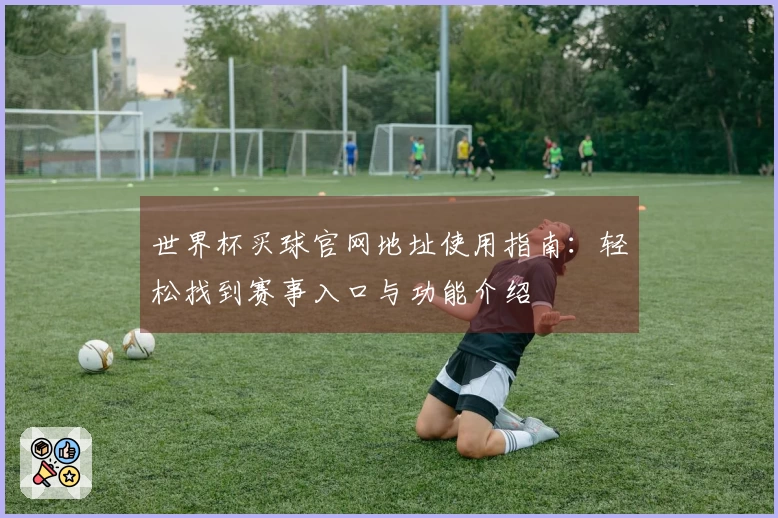 世界杯买球官网地址使用指南：轻松找到赛事入口与功能介绍