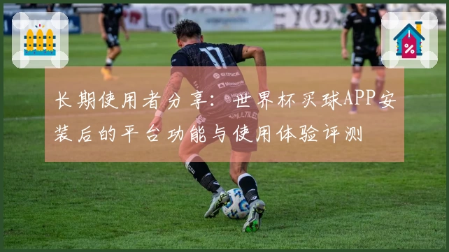 长期使用者分享：世界杯买球APP安装后的平台功能与使用体验评测