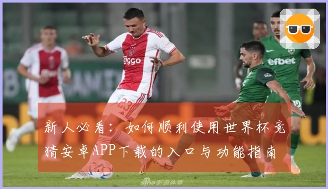 新人必看：如何顺利使用世界杯竞猜安卓APP下载的入口与功能指南
