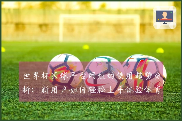 世界杯买球平台网址的使用趋势分析：新用户如何轻松上手体验体育直播平台
